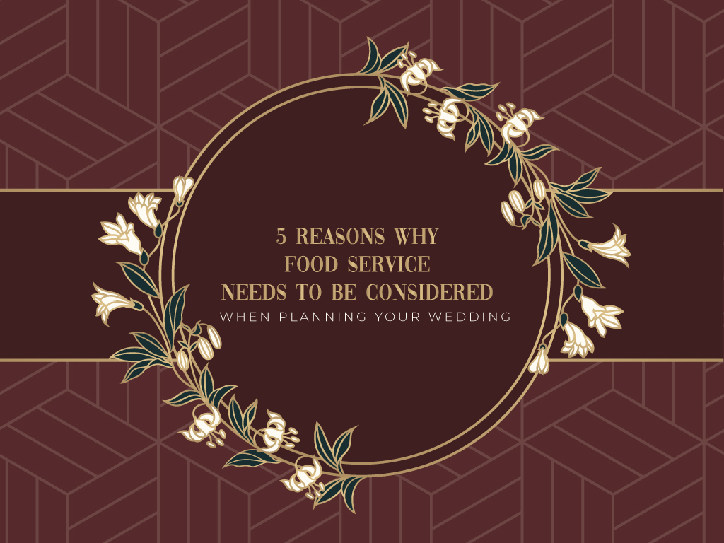 5 Reasons Why Food Service Needs to Be Considered When Planning Your Wedding